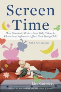 Book cover of Screen Time, how electronic media, from baby videos to educational software affects your young child by Lisa Guernsey, originally published as Into the Minds of Babes